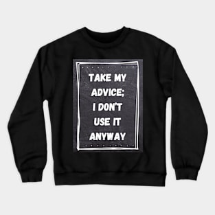 Funny Quote | Take My Advice; I don't use it anyway Crewneck Sweatshirt